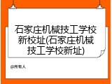 石家庄机械技工学校新校址(石家庄机械技工学校新址)
