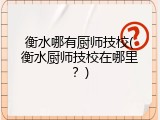 衡水哪有厨师技校(衡水厨师技校在哪里?)