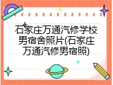 石家庄万通汽修学校男宿舍照片(石家庄万通汽修男宿照)
