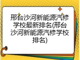 邢台沙河新能源汽修学校最新排名(邢台沙河新能源汽修学校排名)