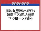 廊坊有厨师培训学校吗阜平区(廊坊厨师学校阜平区有吗)