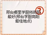 邢台哪里学厨师高阳最好(邢台学厨高阳最佳地点)