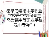 秦皇岛崇德中等职业学校是中专吗(秦皇岛崇德中等职业学校是中专吗？)