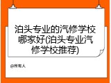 泊头专业的汽修学校哪家好(泊头专业汽修学校推荐)