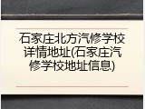 石家庄北方汽修学校详情地址(石家庄汽修学校地址信息)