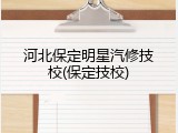 河北保定明星汽修技校(保定技校)