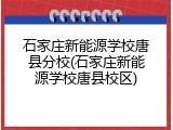 石家庄新能源学校唐县分校(石家庄新能源学校唐县校区)