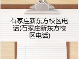石家庄新东方校区电话(石家庄新东方校区电话)