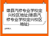 雄县汽修专业学校定兴校区地址(雄县汽修专业学校定兴校区地址)
