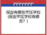 保定有哪些烹饪学校(保定烹饪学校有哪些？)
