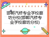 邯郸汽修专业学校廊坊分校(邯郸汽修专业学校廊坊分校)