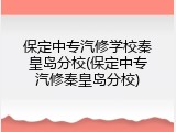 保定中专汽修学校秦皇岛分校(保定中专汽修秦皇岛分校)