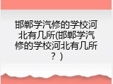 邯郸学汽修的学校河北有几所(邯郸学汽修的学校河北有几所?)