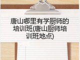 唐山哪里有学厨师的培训班(唐山厨师培训班地点)
