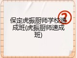 保定虎振厨师学校速成班(虎振厨师速成班)