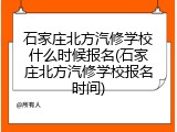 石家庄北方汽修学校什么时候报名(石家庄北方汽修学校报名时间)