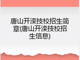 唐山开滦技校招生简章(唐山开滦技校招生信息)