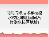 河间汽修技术学校衡水校区地址(河间汽修衡水校区地址)
