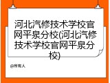 河北汽修技术学校官网平泉分校(河北汽修技术学校官网平泉分校)