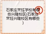 石家庄烹饪学校有哪些兴隆校区(石家庄烹饪兴隆校区有哪些)