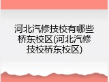 河北汽修技校有哪些桥东校区(河北汽修技校桥东校区)