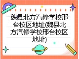 魏县北方汽修学校邢台校区地址(魏县北方汽修学校邢台校区地址)