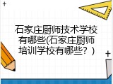 石家庄厨师技术学校有哪些(石家庄厨师培训学校有哪些?)
