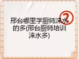 邢台哪里学厨师涞水的多(邢台厨师培训涞水多)