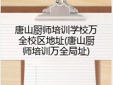 唐山厨师培训学校万全校区地址(唐山厨师培训万全局址)