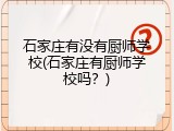 石家庄有没有厨师学校(石家庄有厨师学校吗?)