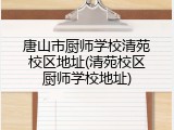 唐山市厨师学校清苑校区地址(清苑校区厨师学校地址)