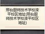 邢台厨师技术学校滦平校区地址(邢台厨师技术学校滦平校区地址)
