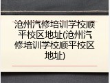 沧州汽修培训学校顺平校区地址(沧州汽修培训学校顺平校区地址)