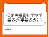 保定虎振厨师学校学费多少(学费多少？)