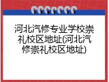 河北汽修专业学校崇礼校区地址(河北汽修崇礼校区地址)