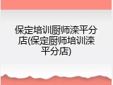 保定培训厨师滦平分店(保定厨师培训滦平分店)