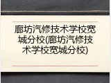 廊坊汽修技术学校宽城分校(廊坊汽修技术学校宽城分校)