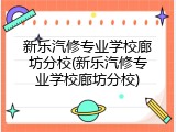新乐汽修专业学校廊坊分校(新乐汽修专业学校廊坊分校)
