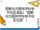 邯郸北方厨师学校阜平校区地址(“邯郸北方厨师学校阜平校区位置”)