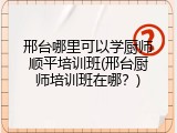 邢台哪里可以学厨师顺平培训班(邢台厨师培训班在哪？)