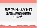 易县职业技术学校招生电话(易县职校招生电话)