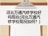 河北万通汽修学校好吗现在(河北万通汽修学校现况如何？)