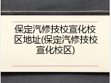 保定汽修技校宣化校区地址(保定汽修技校宣化校区)