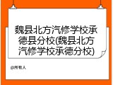 魏县北方汽修学校承德县分校(魏县北方汽修学校承德分校)