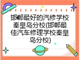 邯郸最好的汽修学校秦皇岛分校(邯郸最佳汽车修理学校秦皇岛分校)