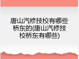 唐山汽修技校有哪些桥东的(唐山汽修技校桥东有哪些)