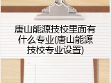 唐山能源技校里面有什么专业(唐山能源技校专业设置)