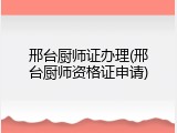 邢台厨师证办理(邢台厨师资格证申请)