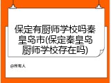 保定有厨师学校吗秦皇岛市(保定秦皇岛厨师学校存在吗)