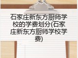 石家庄新东方厨师学校的学费划分(石家庄新东方厨师学校学费)